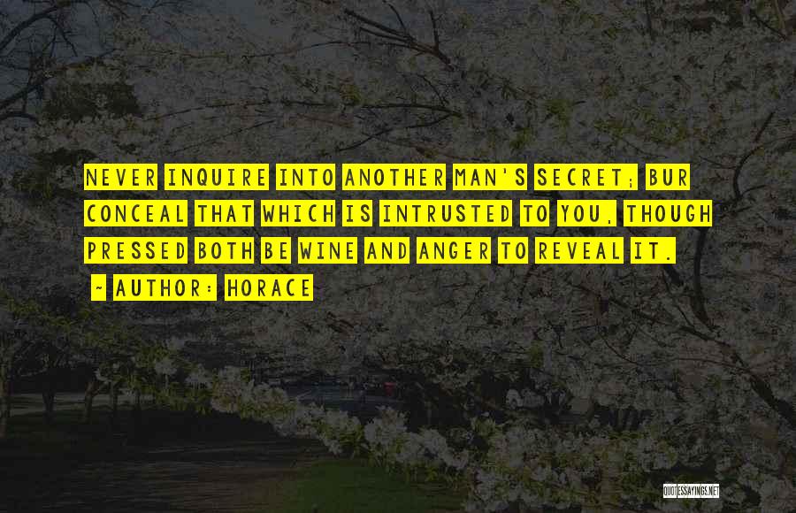 Horace Quotes: Never Inquire Into Another Man's Secret; Bur Conceal That Which Is Intrusted To You, Though Pressed Both Be Wine And