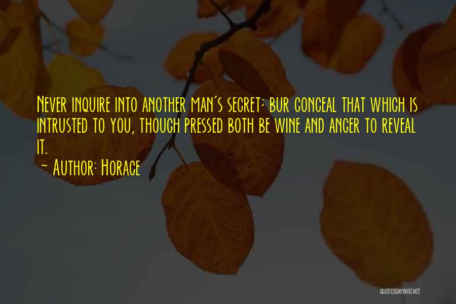 Horace Quotes: Never Inquire Into Another Man's Secret; Bur Conceal That Which Is Intrusted To You, Though Pressed Both Be Wine And