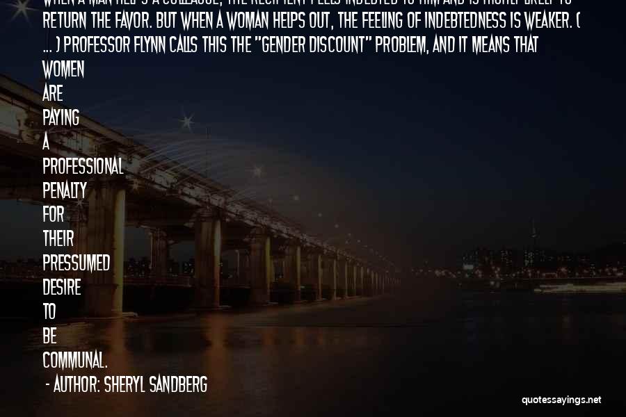 Sheryl Sandberg Quotes: When A Man Helps A Colleague, The Recipient Feels Indebted To Him And Is Highly Likely To Return The Favor.