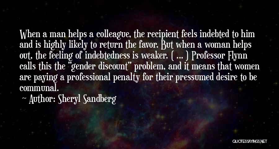 Sheryl Sandberg Quotes: When A Man Helps A Colleague, The Recipient Feels Indebted To Him And Is Highly Likely To Return The Favor.