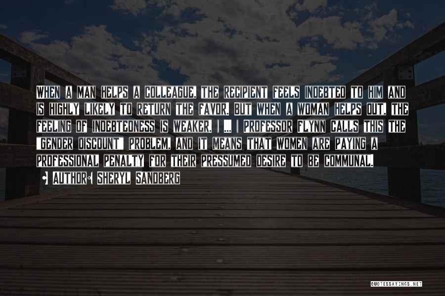 Sheryl Sandberg Quotes: When A Man Helps A Colleague, The Recipient Feels Indebted To Him And Is Highly Likely To Return The Favor.