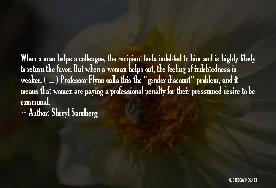 Sheryl Sandberg Quotes: When A Man Helps A Colleague, The Recipient Feels Indebted To Him And Is Highly Likely To Return The Favor.