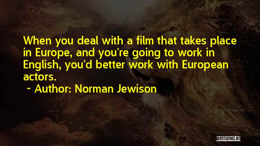 Norman Jewison Quotes: When You Deal With A Film That Takes Place In Europe, And You're Going To Work In English, You'd Better