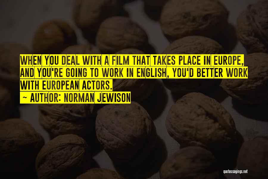 Norman Jewison Quotes: When You Deal With A Film That Takes Place In Europe, And You're Going To Work In English, You'd Better