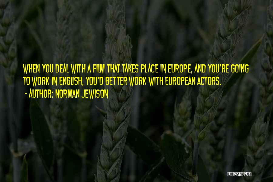 Norman Jewison Quotes: When You Deal With A Film That Takes Place In Europe, And You're Going To Work In English, You'd Better