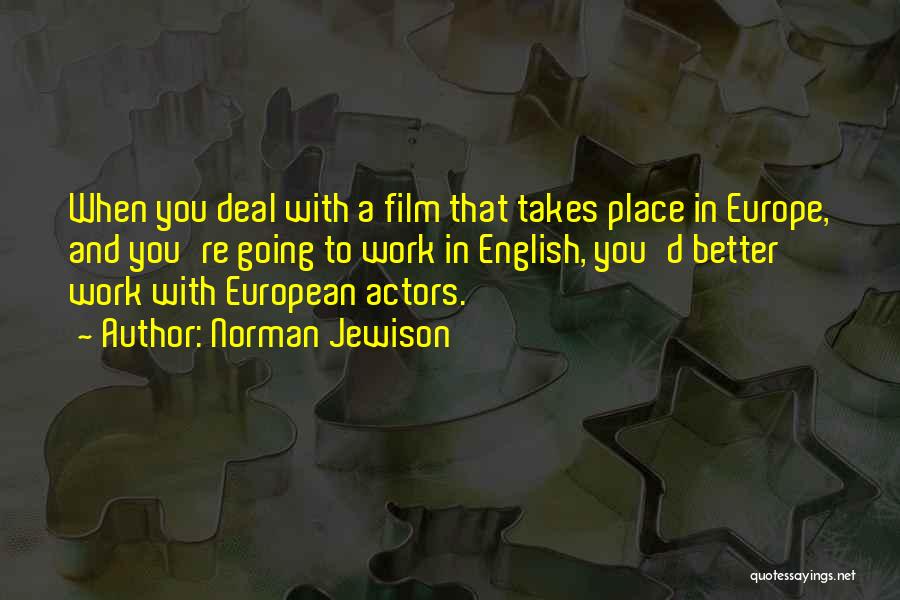 Norman Jewison Quotes: When You Deal With A Film That Takes Place In Europe, And You're Going To Work In English, You'd Better