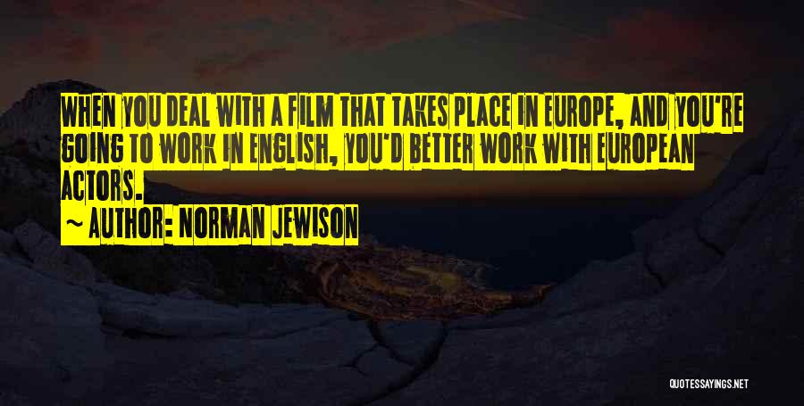 Norman Jewison Quotes: When You Deal With A Film That Takes Place In Europe, And You're Going To Work In English, You'd Better