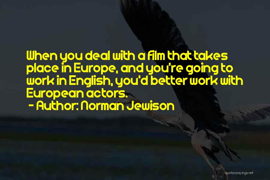 Norman Jewison Quotes: When You Deal With A Film That Takes Place In Europe, And You're Going To Work In English, You'd Better