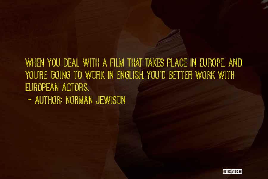 Norman Jewison Quotes: When You Deal With A Film That Takes Place In Europe, And You're Going To Work In English, You'd Better