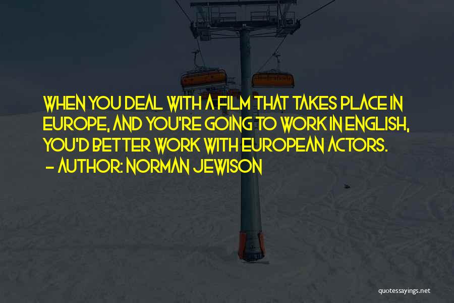 Norman Jewison Quotes: When You Deal With A Film That Takes Place In Europe, And You're Going To Work In English, You'd Better