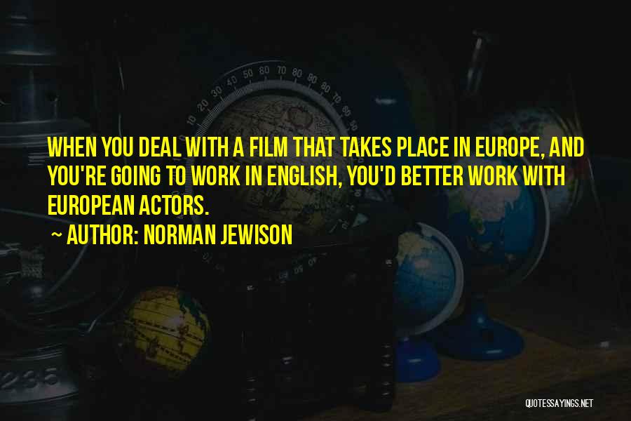 Norman Jewison Quotes: When You Deal With A Film That Takes Place In Europe, And You're Going To Work In English, You'd Better