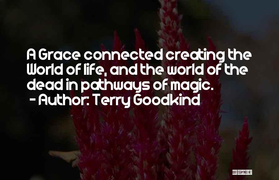 Terry Goodkind Quotes: A Grace Connected Creating The World Of Life, And The World Of The Dead In Pathways Of Magic.