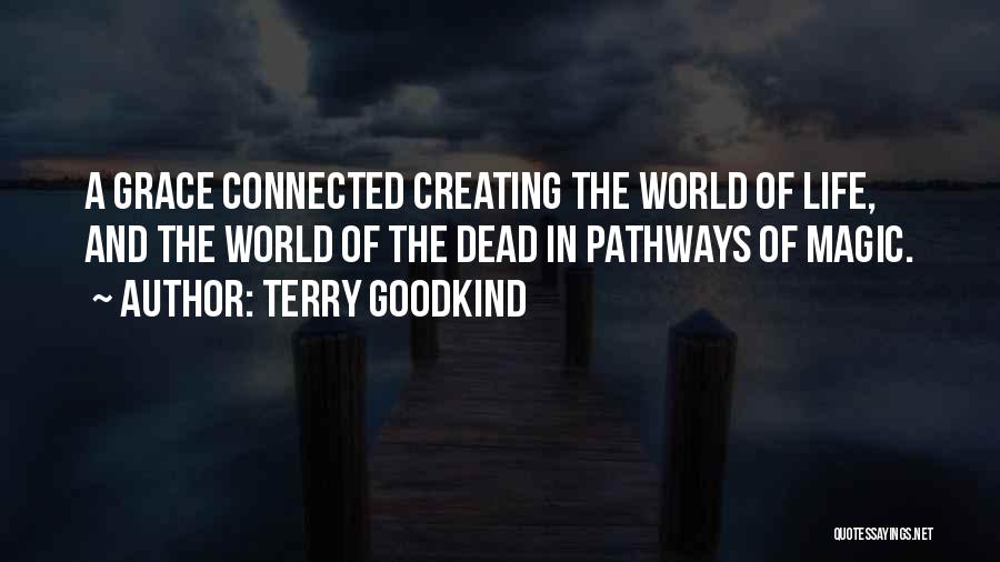 Terry Goodkind Quotes: A Grace Connected Creating The World Of Life, And The World Of The Dead In Pathways Of Magic.