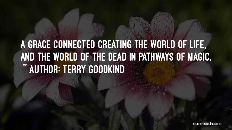 Terry Goodkind Quotes: A Grace Connected Creating The World Of Life, And The World Of The Dead In Pathways Of Magic.