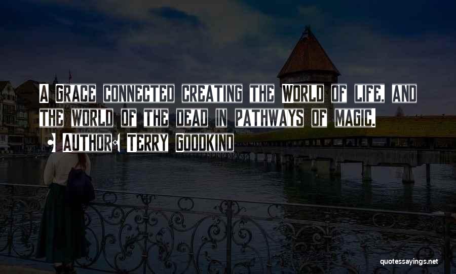 Terry Goodkind Quotes: A Grace Connected Creating The World Of Life, And The World Of The Dead In Pathways Of Magic.