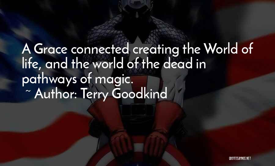 Terry Goodkind Quotes: A Grace Connected Creating The World Of Life, And The World Of The Dead In Pathways Of Magic.