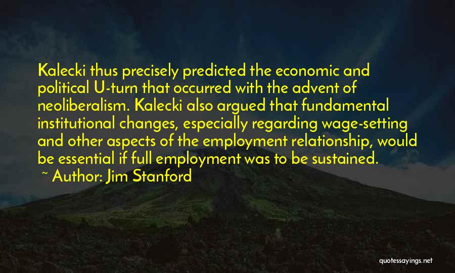 Jim Stanford Quotes: Kalecki Thus Precisely Predicted The Economic And Political U-turn That Occurred With The Advent Of Neoliberalism. Kalecki Also Argued That