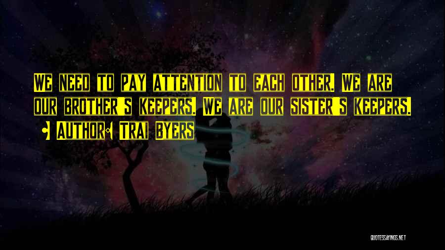 Trai Byers Quotes: We Need To Pay Attention To Each Other. We Are Our Brother's Keepers. We Are Our Sister's Keepers.