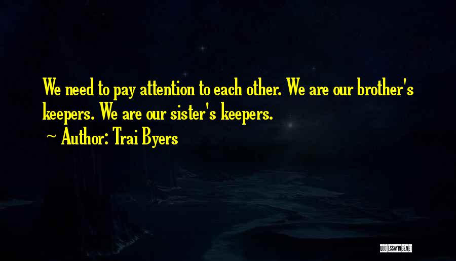 Trai Byers Quotes: We Need To Pay Attention To Each Other. We Are Our Brother's Keepers. We Are Our Sister's Keepers.