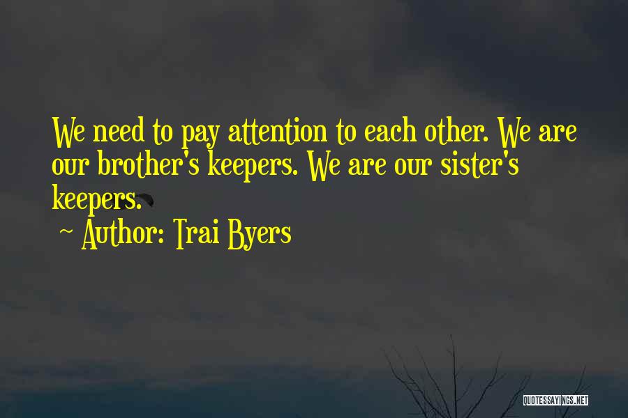 Trai Byers Quotes: We Need To Pay Attention To Each Other. We Are Our Brother's Keepers. We Are Our Sister's Keepers.