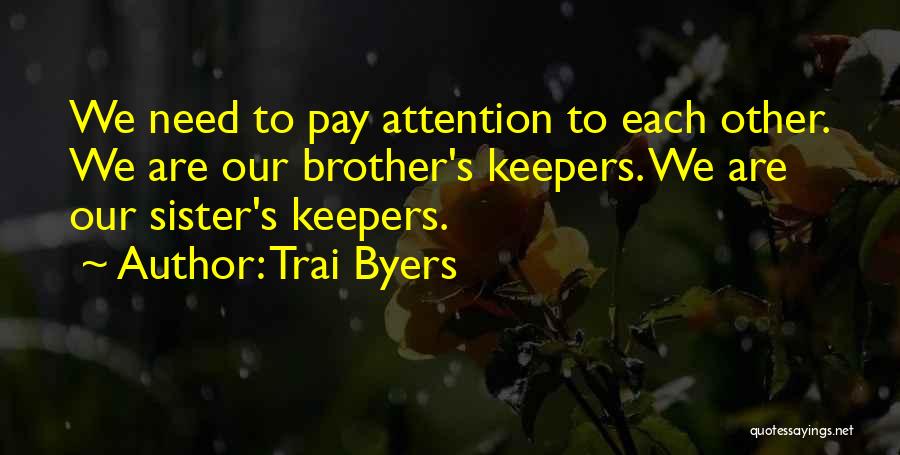 Trai Byers Quotes: We Need To Pay Attention To Each Other. We Are Our Brother's Keepers. We Are Our Sister's Keepers.