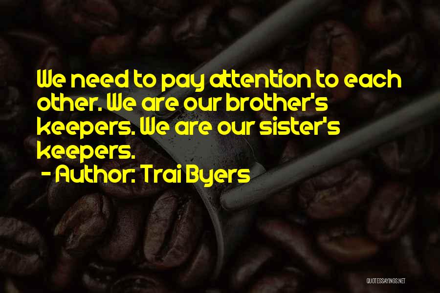 Trai Byers Quotes: We Need To Pay Attention To Each Other. We Are Our Brother's Keepers. We Are Our Sister's Keepers.