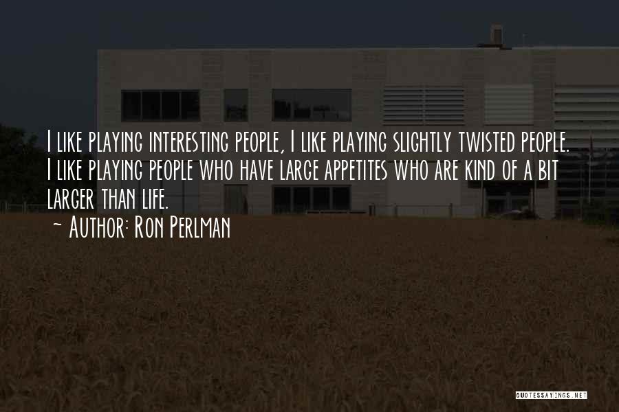 Ron Perlman Quotes: I Like Playing Interesting People, I Like Playing Slightly Twisted People. I Like Playing People Who Have Large Appetites Who