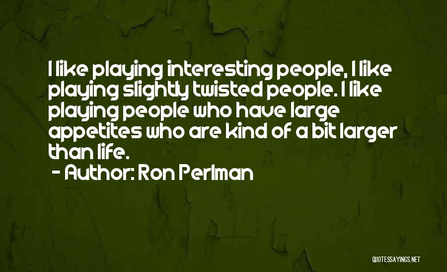 Ron Perlman Quotes: I Like Playing Interesting People, I Like Playing Slightly Twisted People. I Like Playing People Who Have Large Appetites Who