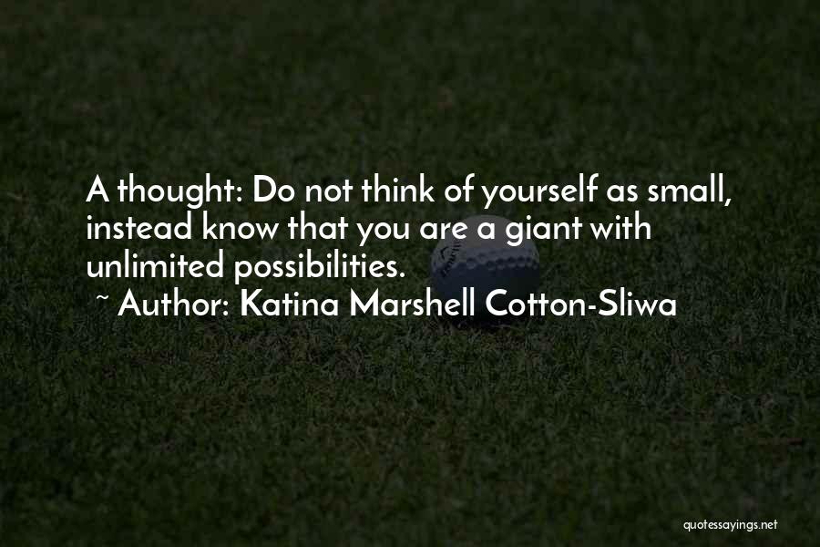 Katina Marshell Cotton-Sliwa Quotes: A Thought: Do Not Think Of Yourself As Small, Instead Know That You Are A Giant With Unlimited Possibilities.