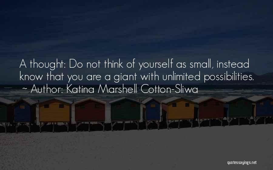 Katina Marshell Cotton-Sliwa Quotes: A Thought: Do Not Think Of Yourself As Small, Instead Know That You Are A Giant With Unlimited Possibilities.