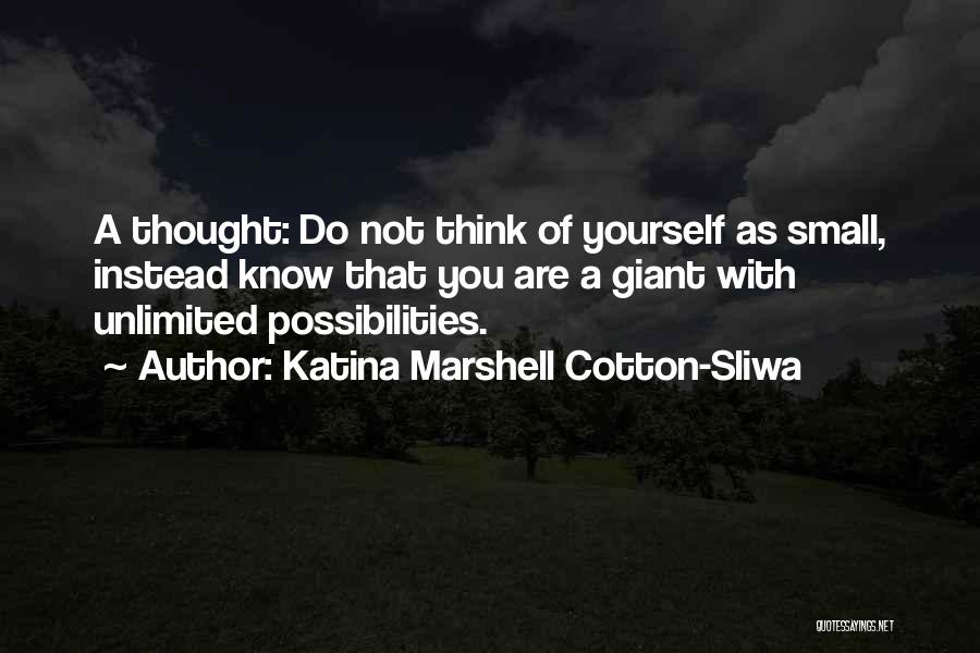 Katina Marshell Cotton-Sliwa Quotes: A Thought: Do Not Think Of Yourself As Small, Instead Know That You Are A Giant With Unlimited Possibilities.