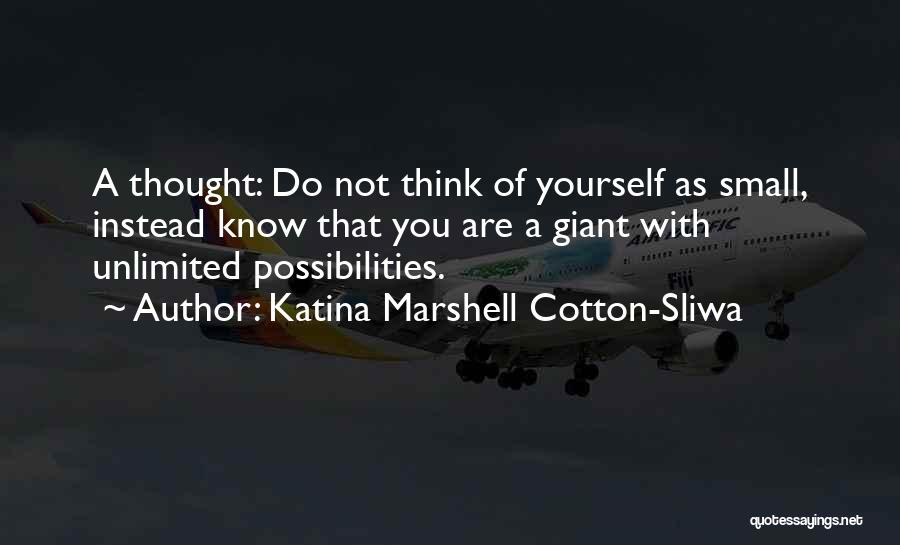 Katina Marshell Cotton-Sliwa Quotes: A Thought: Do Not Think Of Yourself As Small, Instead Know That You Are A Giant With Unlimited Possibilities.