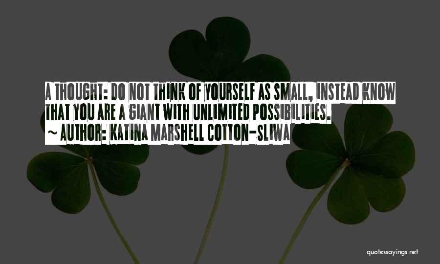 Katina Marshell Cotton-Sliwa Quotes: A Thought: Do Not Think Of Yourself As Small, Instead Know That You Are A Giant With Unlimited Possibilities.