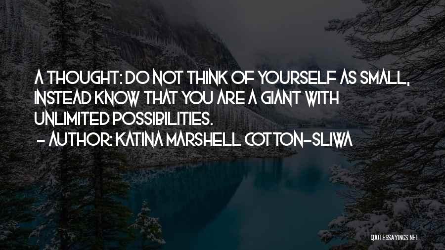 Katina Marshell Cotton-Sliwa Quotes: A Thought: Do Not Think Of Yourself As Small, Instead Know That You Are A Giant With Unlimited Possibilities.