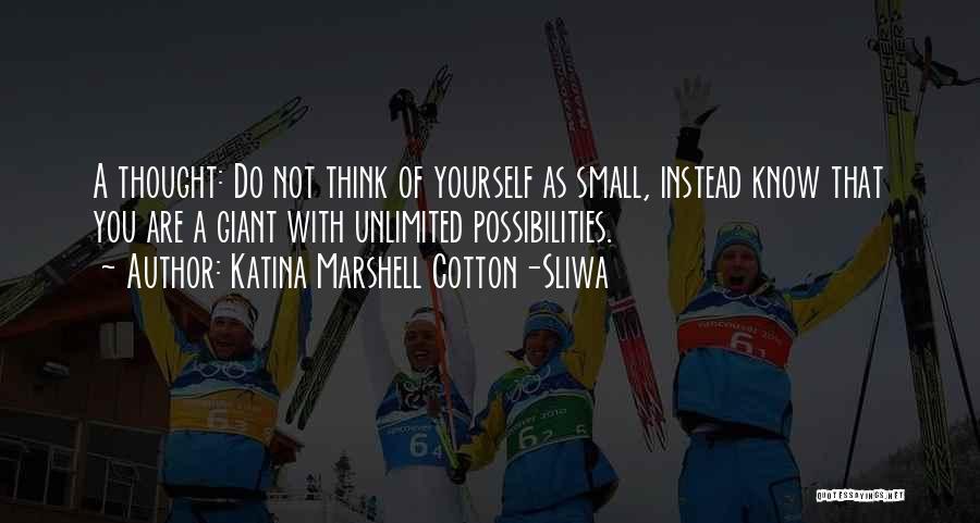 Katina Marshell Cotton-Sliwa Quotes: A Thought: Do Not Think Of Yourself As Small, Instead Know That You Are A Giant With Unlimited Possibilities.