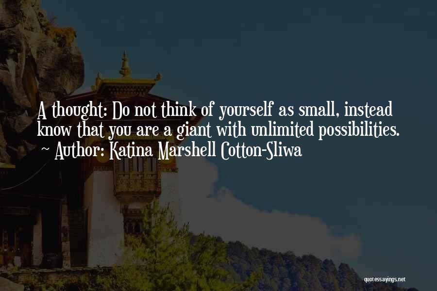 Katina Marshell Cotton-Sliwa Quotes: A Thought: Do Not Think Of Yourself As Small, Instead Know That You Are A Giant With Unlimited Possibilities.