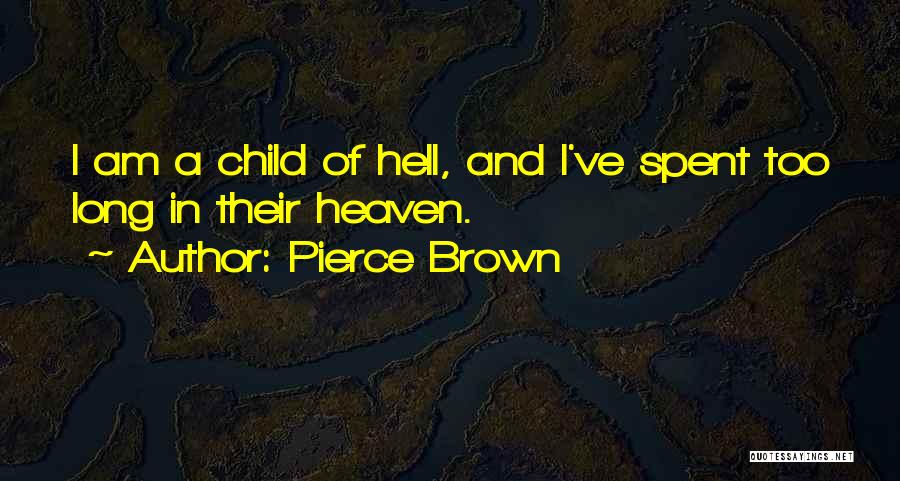 Pierce Brown Quotes: I Am A Child Of Hell, And I've Spent Too Long In Their Heaven.