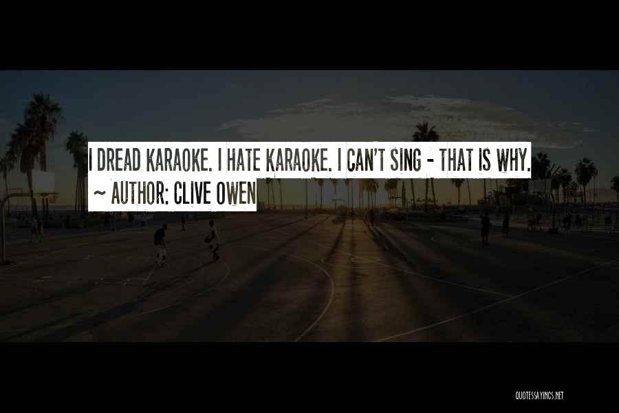 Clive Owen Quotes: I Dread Karaoke. I Hate Karaoke. I Can't Sing - That Is Why.