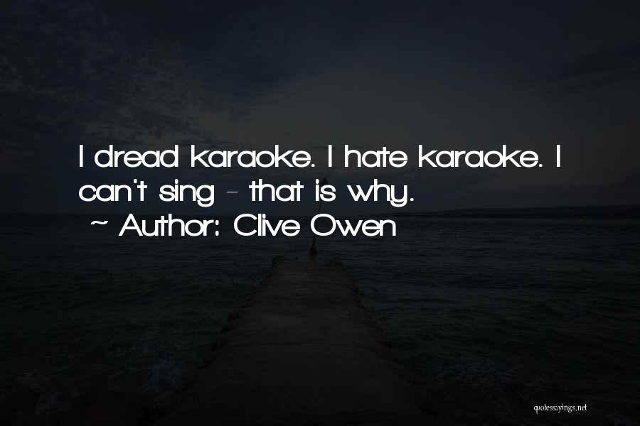 Clive Owen Quotes: I Dread Karaoke. I Hate Karaoke. I Can't Sing - That Is Why.