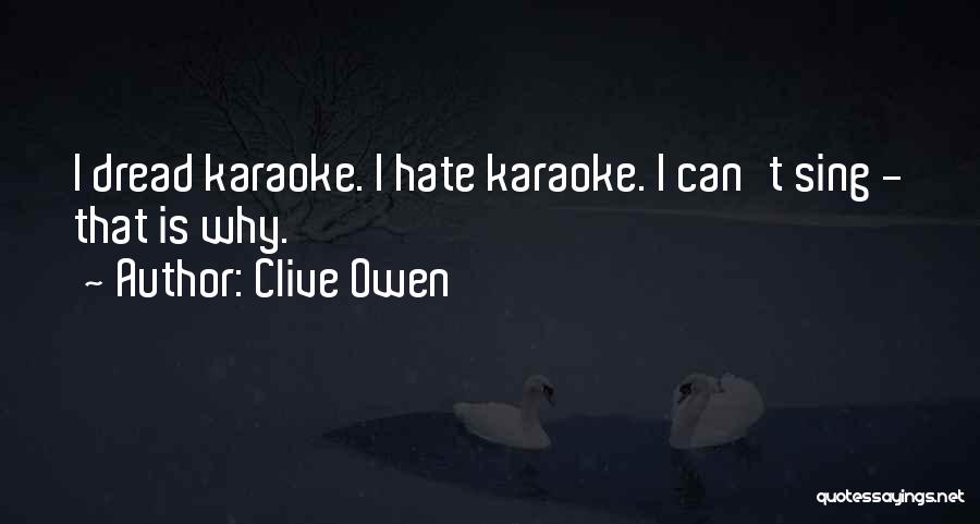 Clive Owen Quotes: I Dread Karaoke. I Hate Karaoke. I Can't Sing - That Is Why.