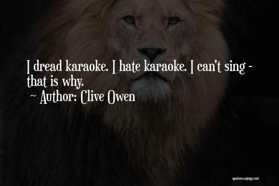 Clive Owen Quotes: I Dread Karaoke. I Hate Karaoke. I Can't Sing - That Is Why.