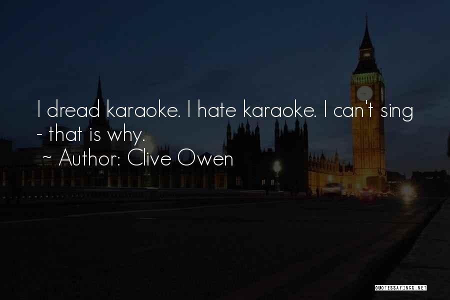 Clive Owen Quotes: I Dread Karaoke. I Hate Karaoke. I Can't Sing - That Is Why.