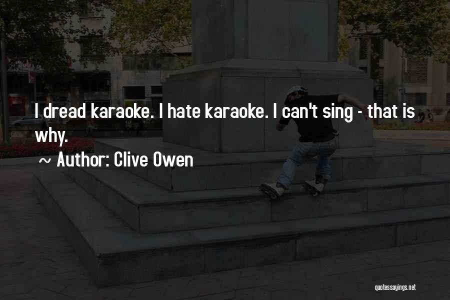 Clive Owen Quotes: I Dread Karaoke. I Hate Karaoke. I Can't Sing - That Is Why.