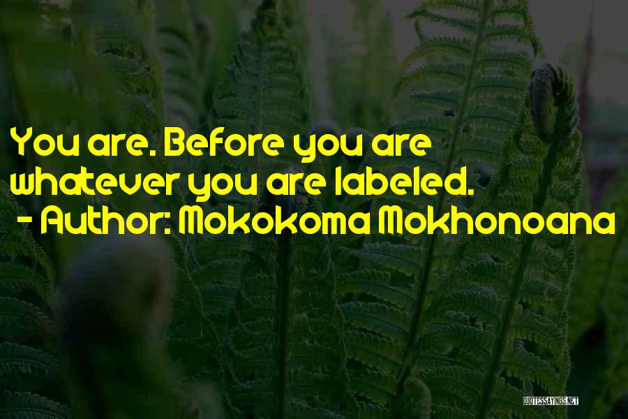 Mokokoma Mokhonoana Quotes: You Are. Before You Are Whatever You Are Labeled.