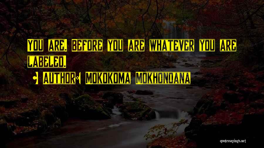 Mokokoma Mokhonoana Quotes: You Are. Before You Are Whatever You Are Labeled.