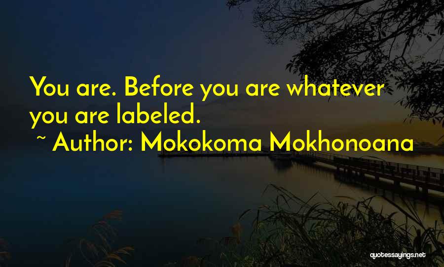 Mokokoma Mokhonoana Quotes: You Are. Before You Are Whatever You Are Labeled.