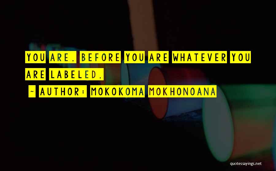 Mokokoma Mokhonoana Quotes: You Are. Before You Are Whatever You Are Labeled.