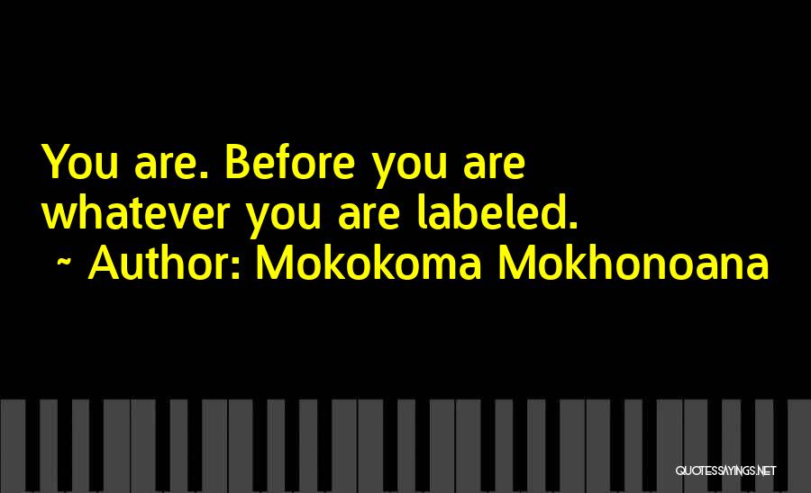 Mokokoma Mokhonoana Quotes: You Are. Before You Are Whatever You Are Labeled.