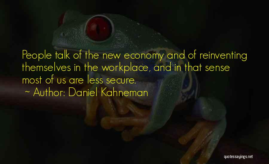 Daniel Kahneman Quotes: People Talk Of The New Economy And Of Reinventing Themselves In The Workplace, And In That Sense Most Of Us