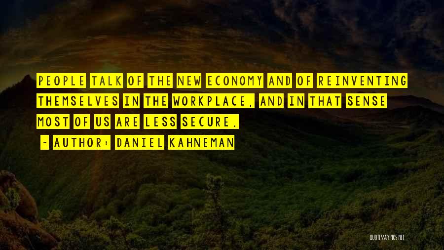 Daniel Kahneman Quotes: People Talk Of The New Economy And Of Reinventing Themselves In The Workplace, And In That Sense Most Of Us